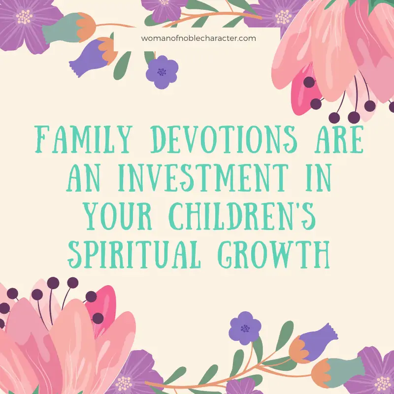 Family Devotions - images of flowers and text that reads 'Family devotions are an investment in your children's spiritual growth'