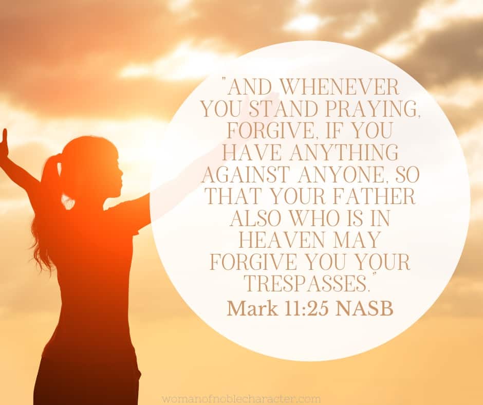 An image of a woman standing outside, with open arms with the quote , ""And whenever you stand praying, forgive, if you have anything against anyone, so that your Father also who is in heaven may forgive you your trespasses.” from Mark 11:25 NASB
