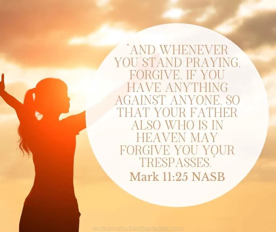 An image of a woman standing outside, with open arms with the quote , ""And whenever you stand praying, forgive, if you have anything against anyone, so that your Father also who is in heaven may forgive you your trespasses.” from Mark 11:25 NASB